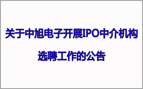 關(guān)于中旭電子開(kāi)展IPO中介機構 選聘工作的公告